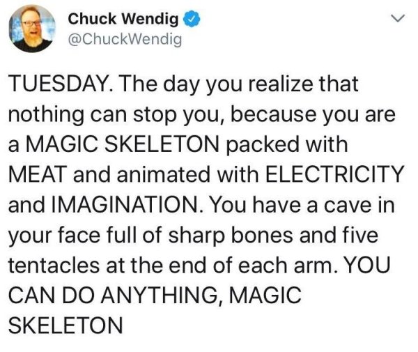 1 peter 3 3 4 - Chuck Wendig Tuesday. The day you realize that nothing can stop you, because you are a Magic Skeleton packed with Meat and animated with Electricity and Imagination. You have a cave in your face full of sharp bones and five tentacles at th
