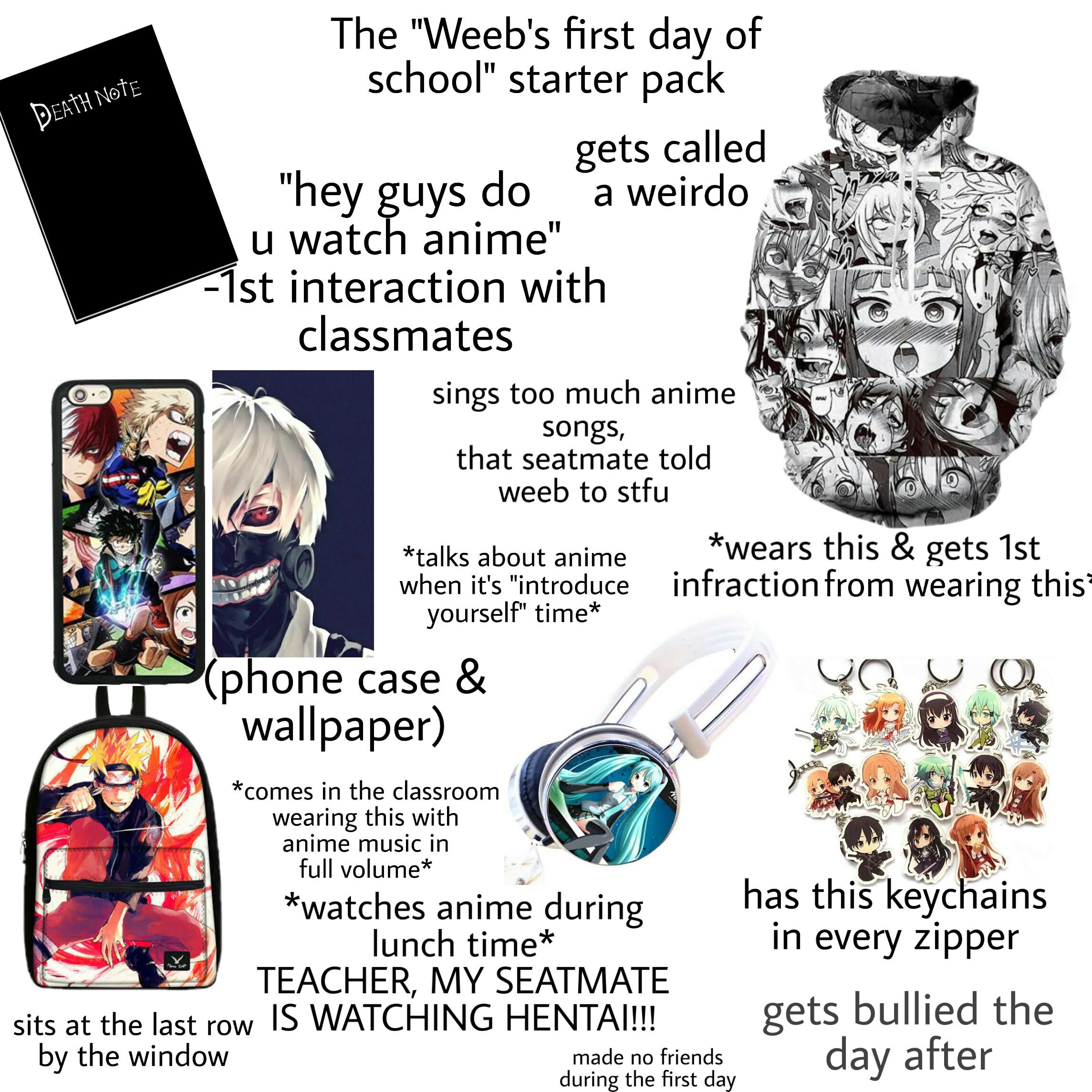 weeb starter pack memes - Death Note The "Weeb's first day of school" starter pack gets called "hey guys do a weirdo u watch anime" 1st interaction with classmates sings too much anime songs, that seatmate told weeb to stfu talks about anime wears this & 