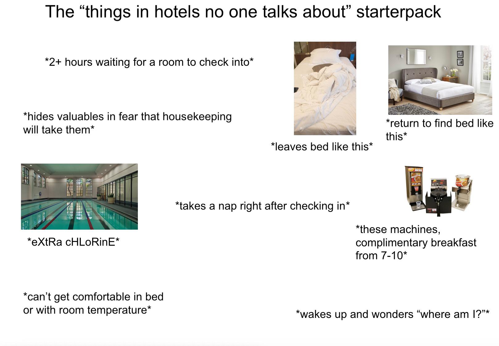 angle - The "things in hotels no one talks about" starterpack 2 hours waiting for a room to check into hides valuables in fear that housekeeping will take them return to find bed this leaves bed this takes a nap right after checking in eXtRa Chlorine thes
