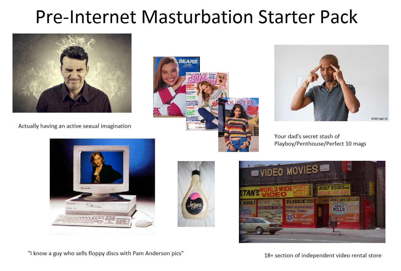 girls masturbation starter pack - PreInternet Masturbation Starter Pack De Berna Cobback Teerit Country Ty Die Actually having an active sexual imagination Your dad's secret stash of PlayboyPenthousePerfect 10 mags P Video Movies Stan'T World Wide Ruedate