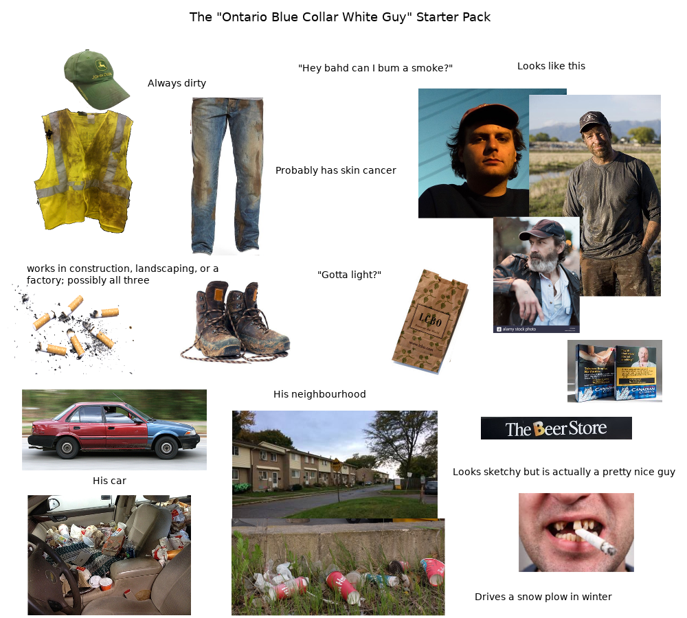 light skin guy starter pack - The "Ontario Blue Collar White Guy" Starter Pack "Hey band can I bum a smoke?" Looks this Always dirty Probably has skin cancer works in construction, landscaping, or a factory possibly all three "Gotta light?" His neighbourh
