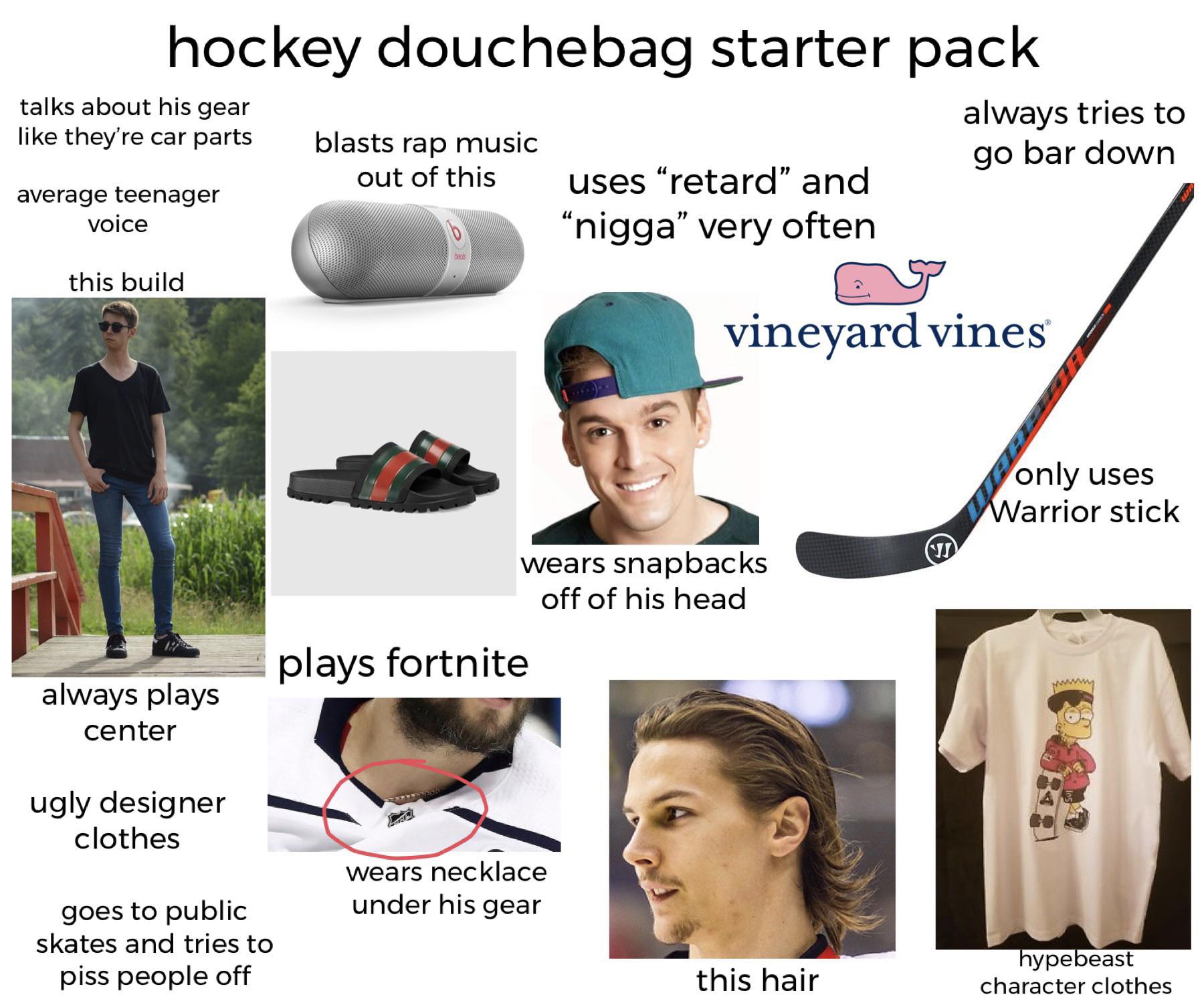 wannabe hypebeast starter pack - hockey douchebag starter pack talks about his gear they're car parts blasts rap music out of this always tries to go bar down average teenager voice uses retard" and nigga very often this build vineyard vines only uses War