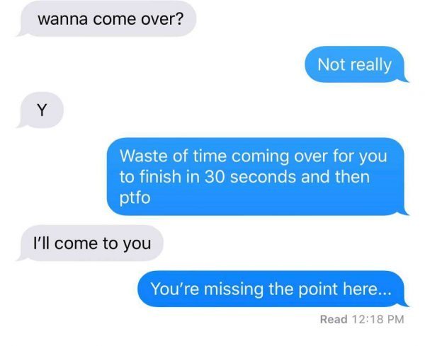 communication - wanna come over? Not really Waste of time coming over for you to finish in 30 seconds and then ptfo I'll come to you You're missing the point here... Read