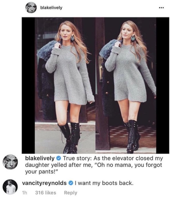 blakelively True story As the elevator closed my daughter yelled after me, "Oh no mama, you forgot your pants!" vancityreynolds I want my boots back. 1h 316