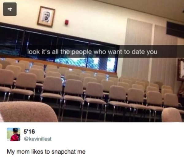 savage moms - funny snapchat captions - look it's all the people who want to date you 5'16 My mom to snapchat me