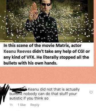 missed - neo matrix - In this scene of the movie Matrix, actor Keanu Reeves didn't take any help of Cgi or any kind of Vfx. He literally stopped all the bullets with his own hands. Keanu did not that is actually bulisnt nobody can do that stuff your autis