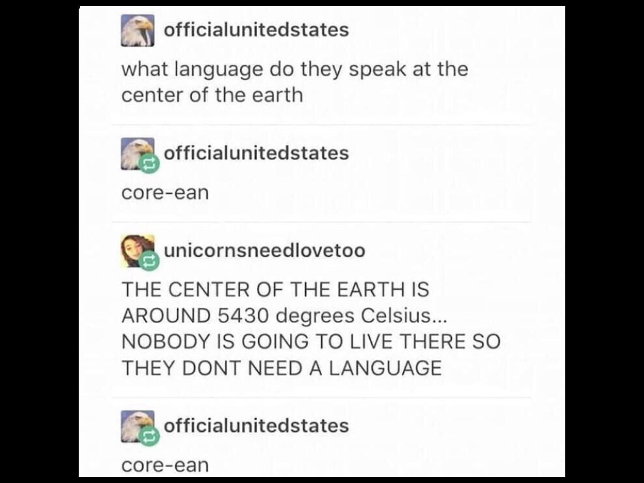 missed - screenshot - officialunitedstates what language do they speak at the center of the earth officialunitedstates coreean unicornsneedlovetoo The Center Of The Earth Is Around 5430 degrees Celsius... Nobody Is Going To Live There So They Dont Need A 