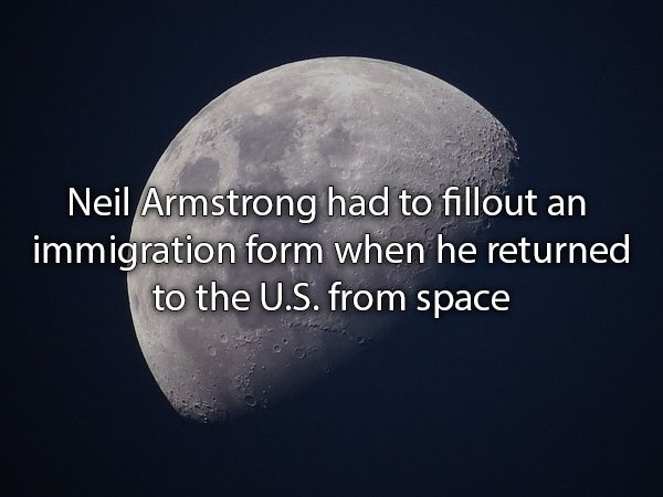 moon - Neil Armstrong had to fillout an immigration form when he returned to the U.S. from space