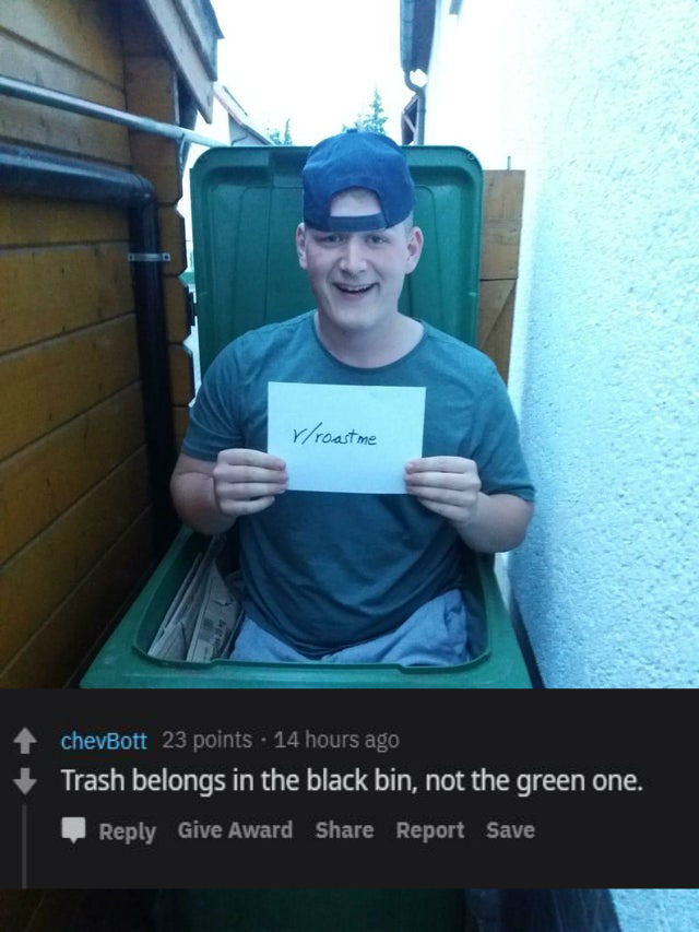 roast - photo caption - rroast me chevBott 23 points . 14 hours ago Trash belongs in the black bin, not the green one. Give Award Report Save
