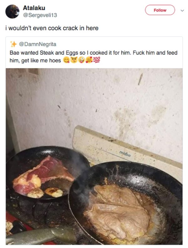 cursed memes - Atalaku i wouldn't even cook crack in here Bae wanted Steak and Eggs so I cooked it for him. Fuck him and feed him, get me hoes 100 mabe