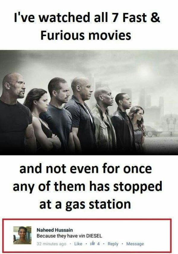 funny movie memes - I've watched all 7 Fast & Furious movies and not even for once any of them has stopped at a gas station Naheed Hussain Because they have vin Diesel 32 minutes ago 1 4 Message