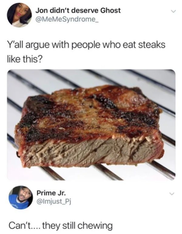 well done steak meme - Jon didn't deserve Ghost Y'all argue with people who eat steaks this? Prime Jr. Can't.... they still chewing