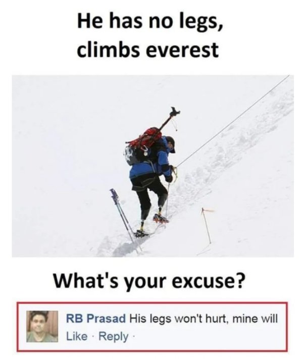 man with no legs climbs everest meme - He has no legs, climbs everest What's your excuse? Rb Prasad His legs won't hurt, mine will