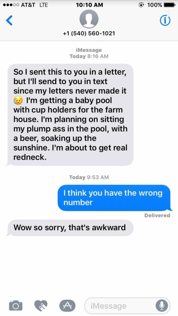 wrong number screenshot - .00 At&T Lte 100% 1 540 5601021 iMessage Today So I sent this to you in a letter, but I'll send to you in text since my letters never made it for I'm getting a baby pool with cup holders for the farm house. I'm planning on sittin