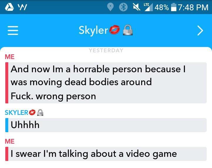 wrong number time off request email - O Lte 48% E Skyler Yesterday Me And now Im a horrable person because I was moving dead bodies around Fuck. wrong person Skylero Uhhhh Me I swear I'm talking about a video game