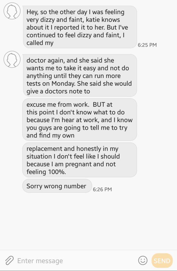wrong number document - Hey, so the other day I was feeling very dizzy and faint, katie knows about it I reported it to her. But I've continued to feel dizzy and faint, I called my doctor again, and she said she wants me to take it easy and not do anythin