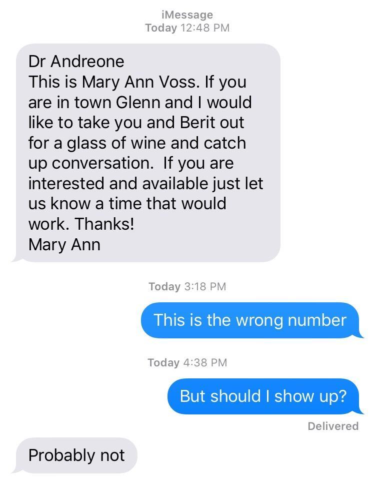 wrong number number - iMessage Today Dr Andreone This is Mary Ann Voss. If you are in town Glenn and I would to take you and Berit out for a glass of wine and catch up conversation. If you are interested and available just let us know a time that would wo