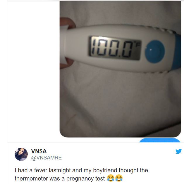 “I had a fever last night and my boyfriend thought the thermometer was a pregnancy test.”