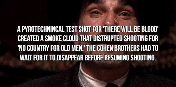 Movie Fact that says  A Pyrotechnincal Test Shot For 'There Will Be Blood Created A Smoke Cloud That Distrupted Shooting For