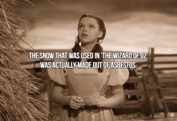 Movie Fact that says human behavior - The Snow That Was Used In The Wizard Of Oz Was Actually Made Out Of Asbestos.