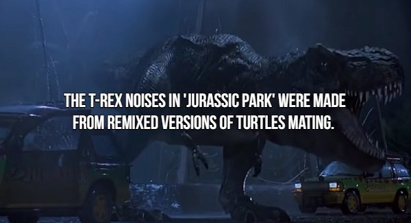 Movie Fact that says jurassic park t rex - The TRex Noises In Jurassic Park' Were Made From Remixed Versions Of Turtles Mating.