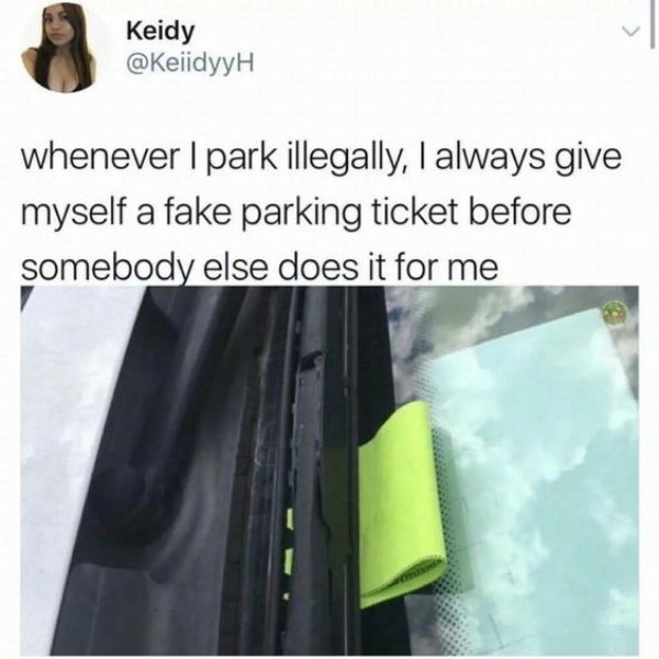 fake parking ticket meme - Keidy whenever I park illegally, I always give myself a fake parking ticket before somebody else does it for me