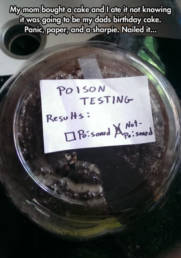 funny there is a solution for every problem - My mom bought a cake and I ate it not knowing it was going to be my dads birthday cake. Panic, paper, and a sharpie. Nailed it... Poison Testing Results Poisoned X sonco Apoisoned