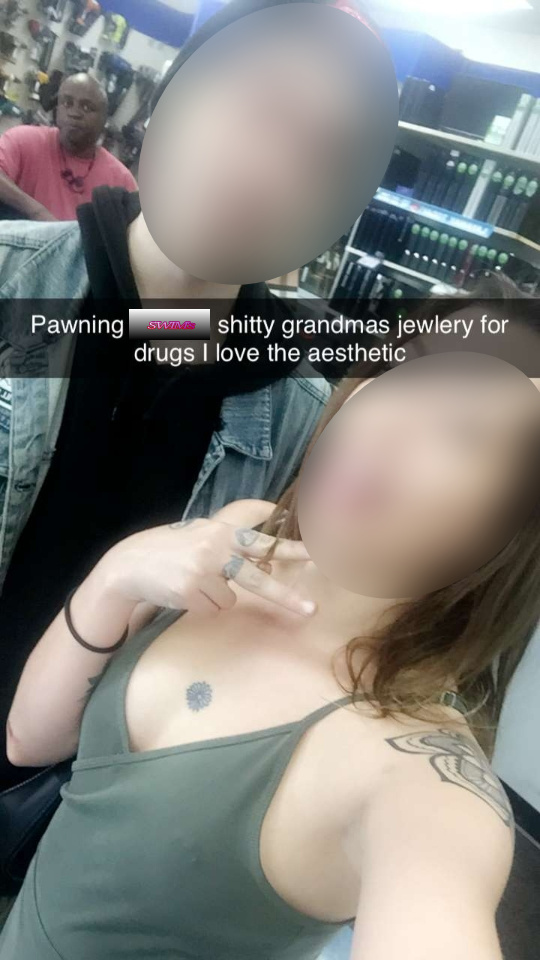 girl - Pawning was shitty grandmas jewlery for drugs I love the aesthetic