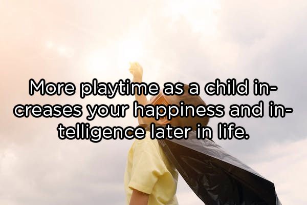 More playtime as a child in creases your happiness and in telligence later in life.