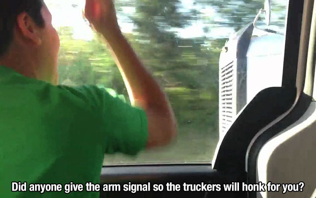 Did anyone give the arm signal so the truckers will honk for you?