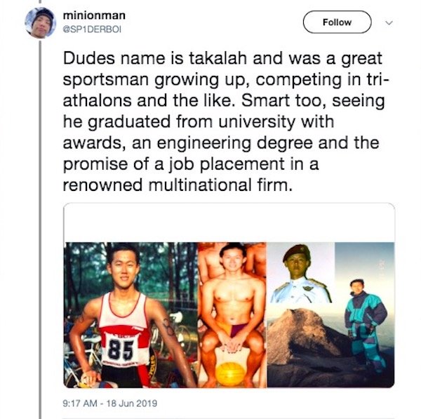muscle - minionman Dudes name is takalah and was a great sportsman growing up, competing in tri athalons and the . Smart too, seeing he graduated from university with awards, an engineering degree and the promise of a job placement in a renowned multinati