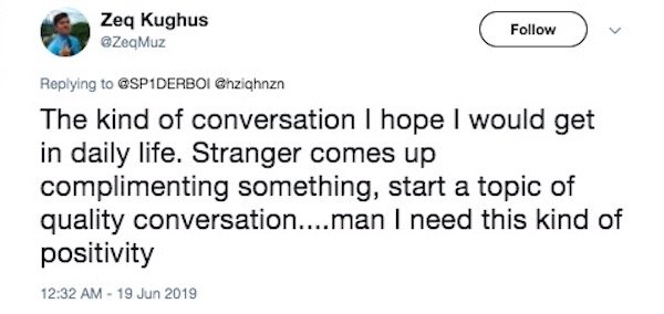 document - Zeq kughus Muz Chzighnzn The kind of conversation I hope I would get in daily life. Stranger comes up complimenting something, start a topic of quality conversation....man I need this kind of positivity