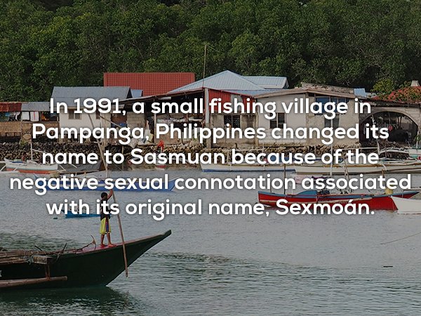 water transportation - In 1991, a small fishing village in Pampanga, Philippines changed its name to Sasmuan because of the negative sexual connotation associated with its original name, Sexmon.