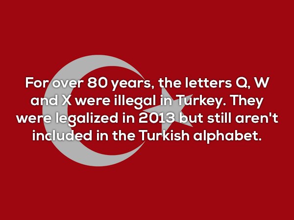 friends with better lives - For over 80 years, the letters Q, W and X were illegal in Turkey. They were legalized in 2013 but still aren't included in the Turkish alphabet.