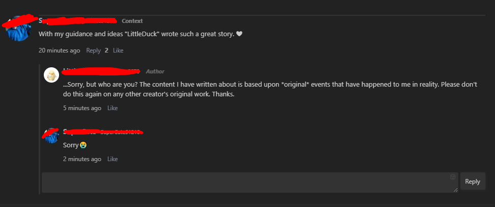 screenshot - Context With my guidance and ideas "LittleDuck" wrote such a great story. 20 minutes ago 2 Author Sorry, but who are you? The content I have written about is based upon original events that have happened to me in reality. Please don't do this