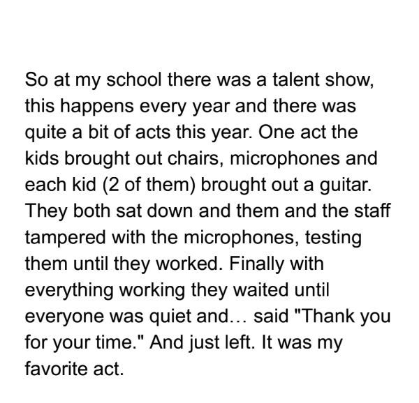 Subroutine - So at my school there was a talent show, this happens every year and there was quite a bit of acts this year. One act the kids brought out chairs, microphones and each kid 2 of them brought out a guitar. They both sat down and them and the st