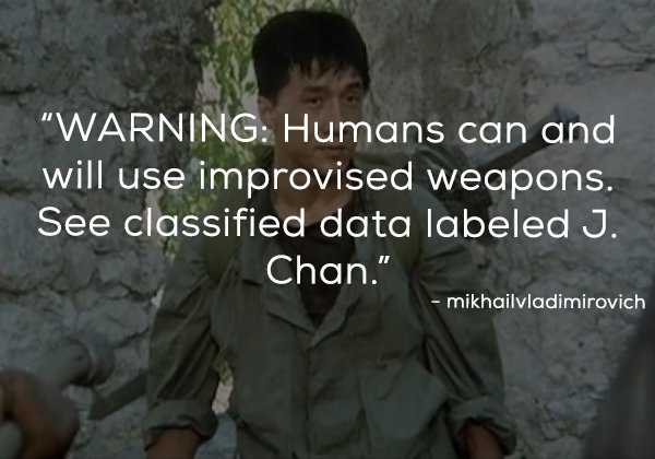 "Warning Humans can and will use improvised weapons. See classified data labeled J. Chan." mikhailvladimirovich