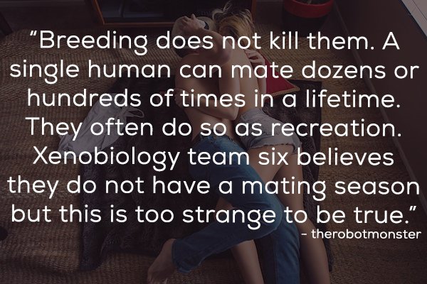 photo caption - "Breeding does not kill them. A single human can mate dozens or hundreds of times in a lifetime. They often do so as recreation. Xenobiology team six believes they do not have a mating season but this is too strange to be true." therobotmo