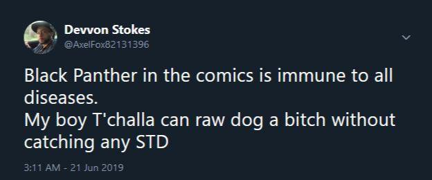 black twitter - sky - Devvon Stokes Black Panther in the comics is immune to all diseases. My boy T'challa can raw dog a bitch without catching any Std