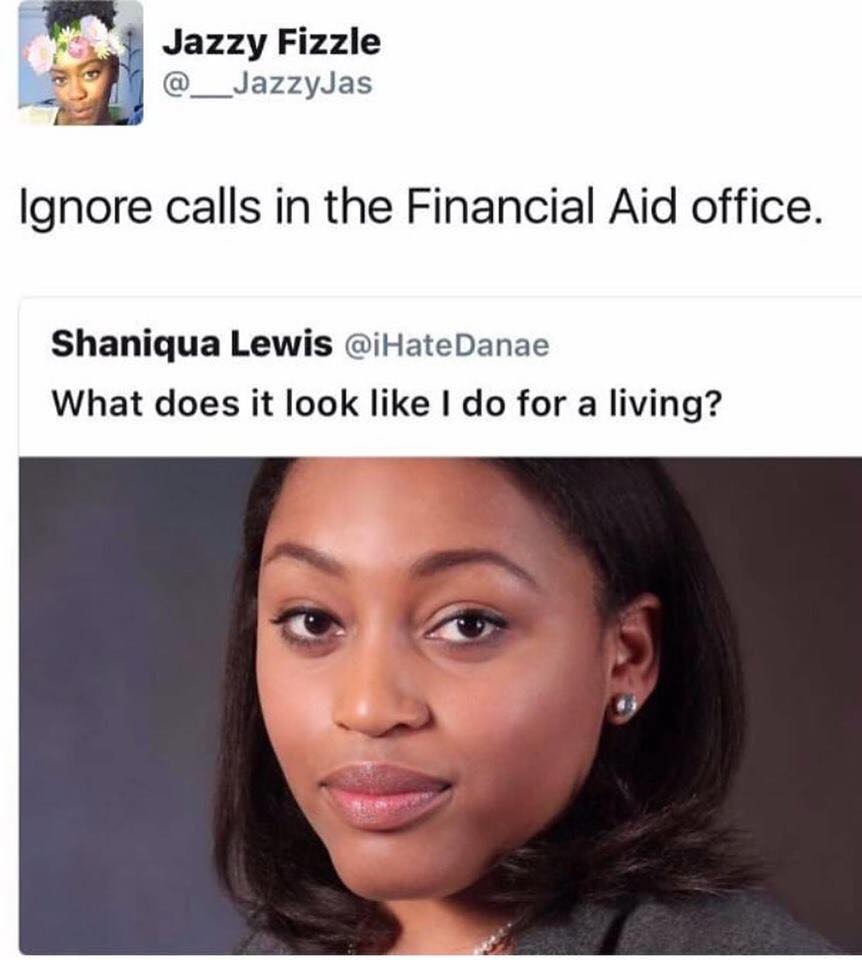 black twitter - does it look like i do - sazzy Fizzle Jazzy Fizzle Ignore calls in the Financial Aid office. Shaniqua Lewis What does it look I do for a living?