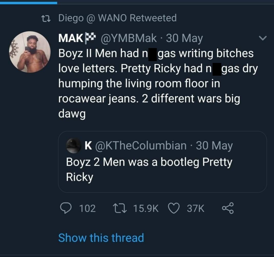 black twitter - 30 May Boyz Ii Men had n gas writing bitches love letters. Pretty Ricky had n gas dry humping the living room floor in rocawear jeans. 2 different wars big dawg K 30 May Boyz 2 Men was a bootleg Pretty Ricky