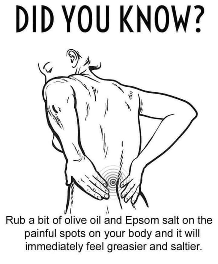 olive oil and epsom salt meme - Did You Know? Rub a bit of olive oil and Epsom salt on the painful spots on your body and it will immediately feel greasier and saltier.