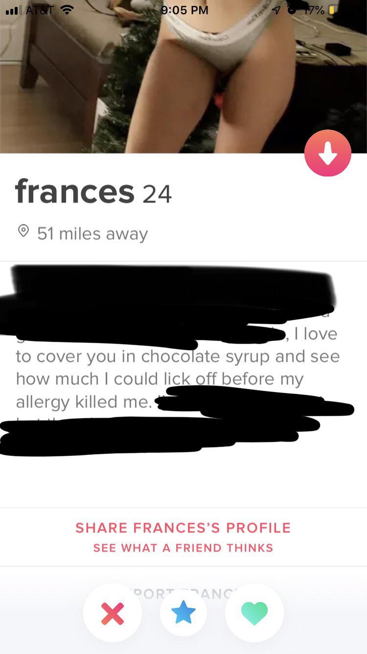 tinder - arm - u At&T 47% frances 24 51 miles away , I love to cover you in chocolate syrup and see how much I could lick off before my allergy killed me. Frances'S Profile See What A Friend Thinks Dortanc X