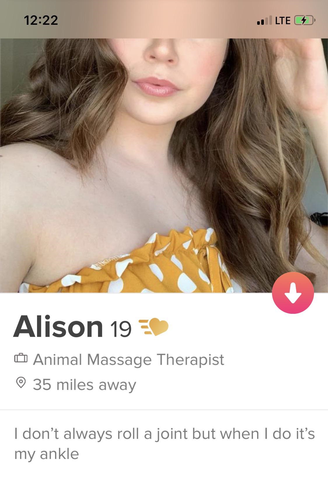 tinder - beauty - 1 Lte 4 Alison 19 Animal Massage Therapist 35 miles away I don't always roll a joint but when I do it's my ankle