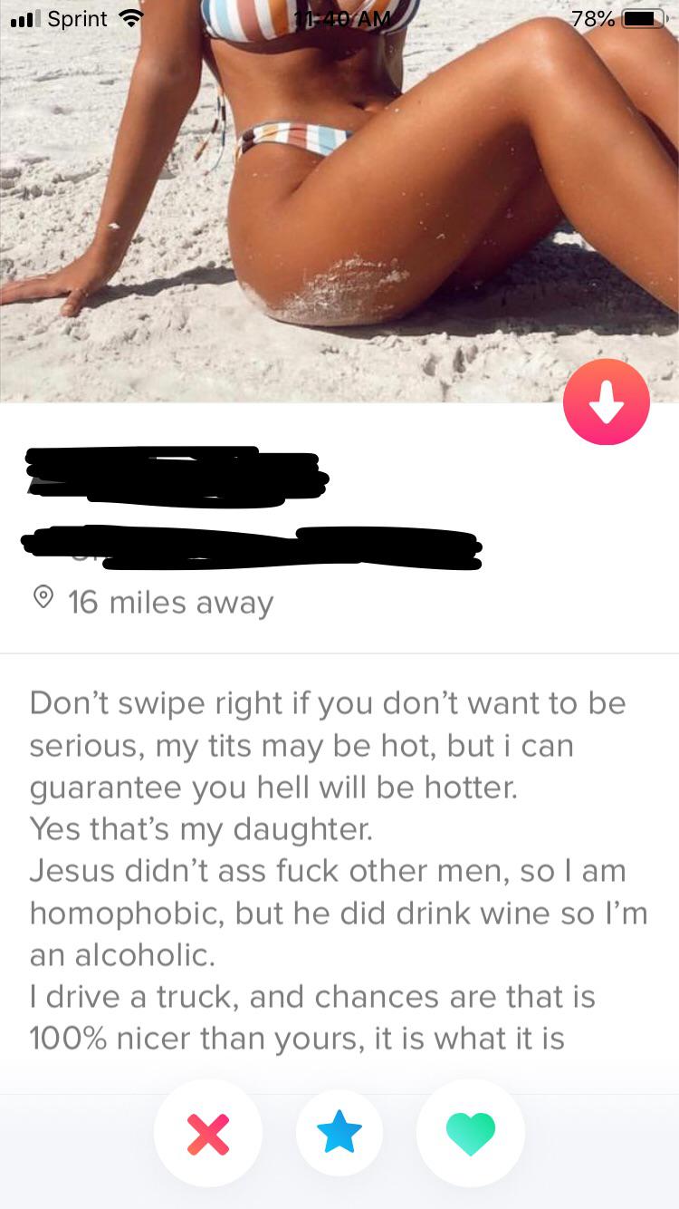 tinder - shoe - Jill Sprint 1110 Am 78% 16 miles away Don't swipe right if you don't want to be serious, my tits may be hot, but i can guarantee you hell will be hotter. Yes that's my daughter. Jesus didn't ass fuck other men, so I am homophobic, but he d