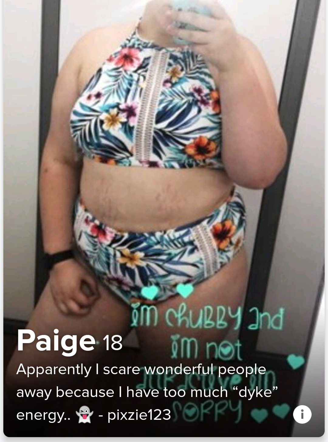 tinder - orange - M Chubby and Paige 18 im not Apparently I scare wonderful people away because I have too much "dyke energy. pixzie123 Worry