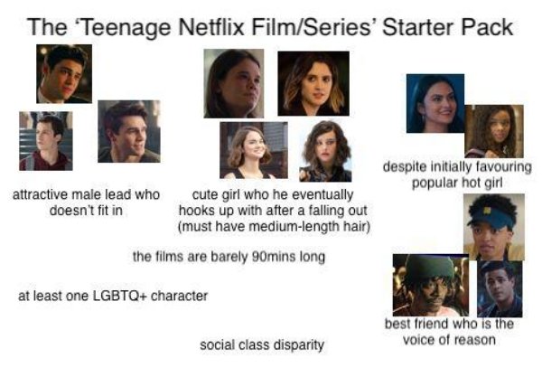 presentation - The 'Teenage Netflix FilmSeries' Starter Pack despite initially favouring popular hot girl attractive male lead who doesn't fit in cute girl who he eventually hooks up with after a falling out must have mediumlength hair the films are barel