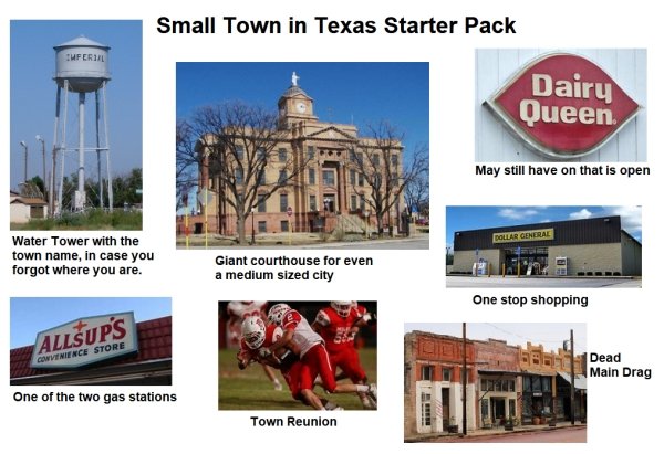 dairy queen - Small Town in Texas Starter Pack Imperiil Dairy Queen May still have on that is open Dollar General Water Tower with the town name, in case you forgot where you are. Giant courthouse for even a medium sized city One stop shopping Allsups Con