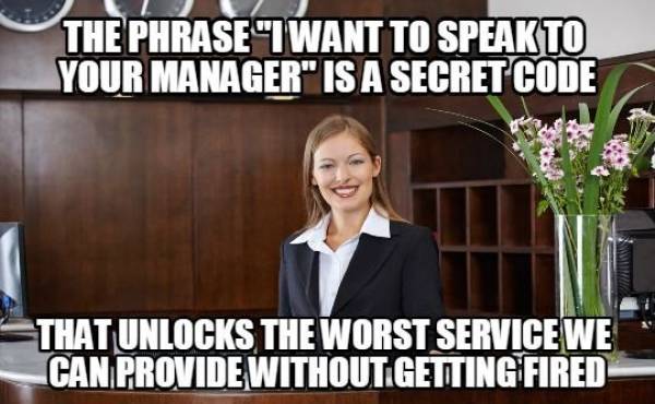 hotel memes - The Phrase I Want To Speak To Your Manager" Is A Secret Code That Unlocks The Worst Service We Can Provide Without Getting Fired