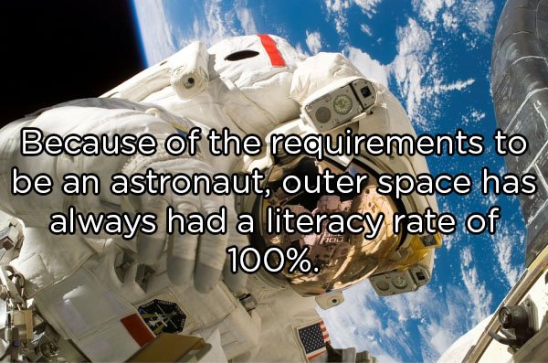 Astronaut - Because of the requirements to be an astronaut, outer space has always had a literacy rate of 100%.